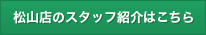 松山店のスタッフ紹介はこちら