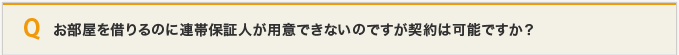 お部屋を借りるのに連帯保証人が用意できないのですが契約は可能ですか？