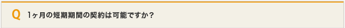 1ヶ月の短期期間の契約は可能ですか？